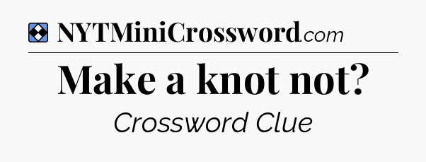 Solution: Make a knot not - NYT Mini Crossword
