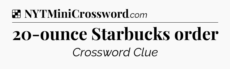 Solution: 20-ounce Starbucks order - NYT Crossword