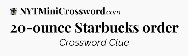 20-ounce Starbucks order Crossword Clue