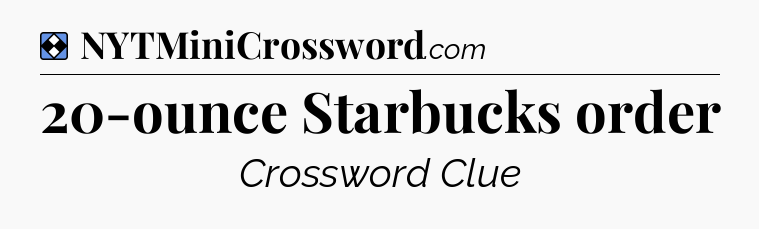 Solution: 20-ounce Starbucks order - NYT Mini Crossword