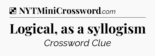 Solution: Logical, as a syllogism - NYT Crossword