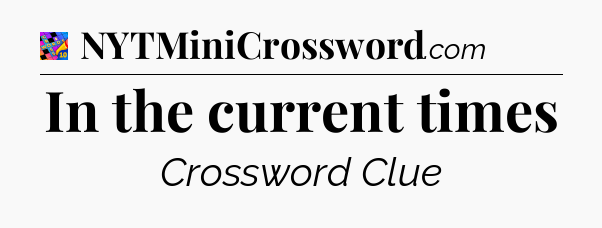 In the current times Crossword Clue