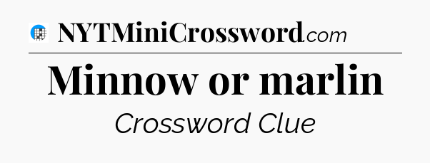 Minnow or marlin Crossword Clue