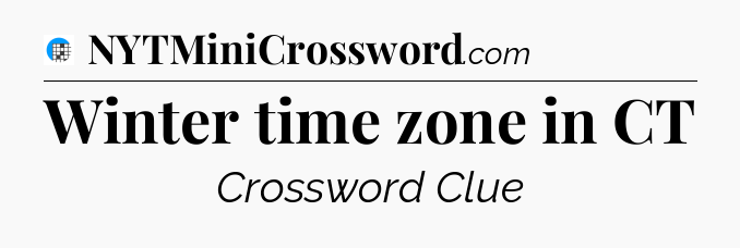 Winter time zone in CT Crossword Clue