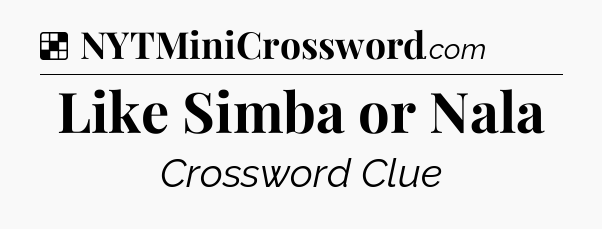 Solution: Like Simba or Nala - NYT Crossword