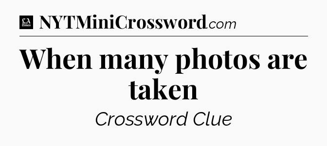 When many photos are taken - LA Times Crossword