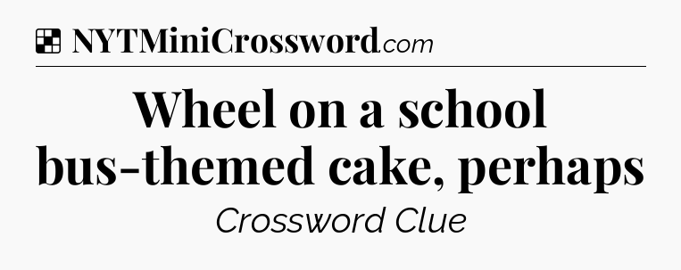 Solution: Wheel on a school bus-themed cake, perhaps - NYT Crossword