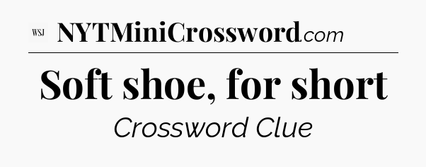 Soft shoe, for short - WSJ Crossword