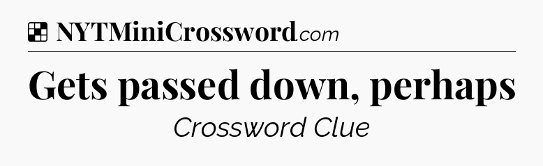 Solution: Gets passed down, perhaps - NYT Crossword