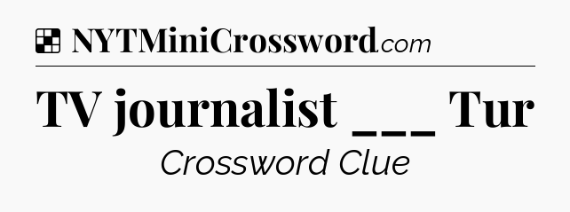 Solution: TV journalist ___ Tur - NYT Crossword