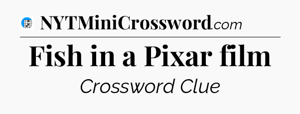 Fish in a Pixar film Crossword Clue