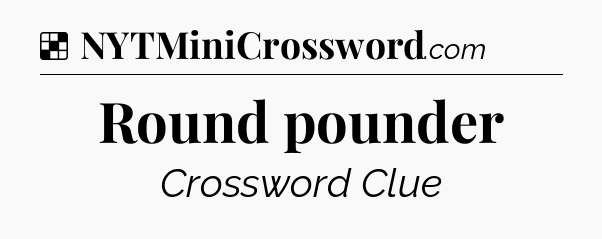 Solution: Round pounder - NYT Crossword
