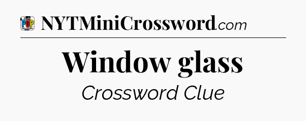 Window glass Crossword Clue
