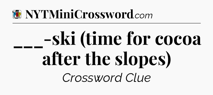 ___-ski (time for cocoa after the slopes) Crossword Clue
