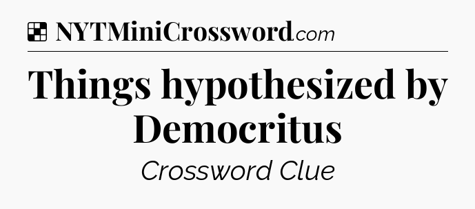 Solution: Things hypothesized by Democritus - NYT Crossword