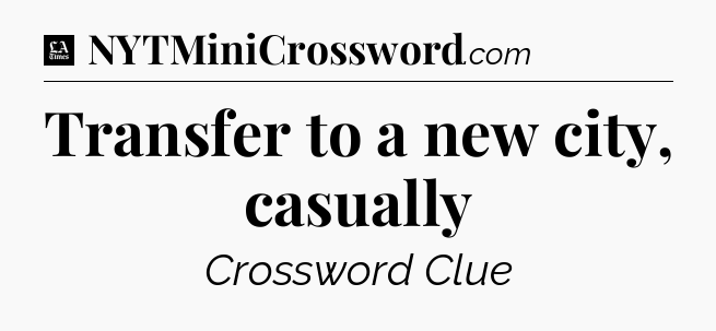 Transfer to a new city, casually - LA Times Crossword