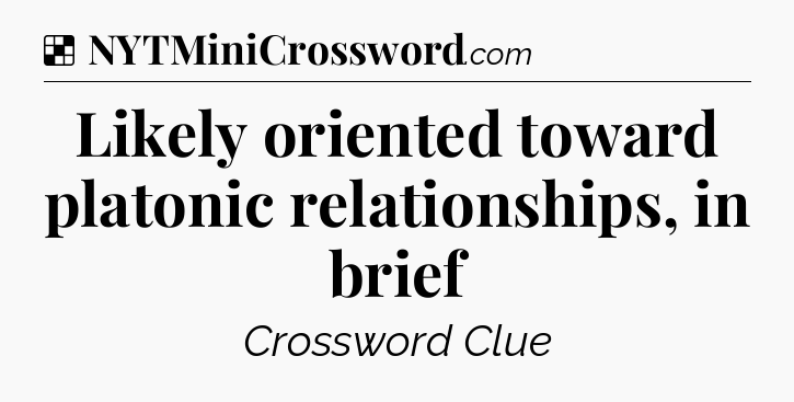 Solution: Likely oriented toward platonic relationships, in brief - NYT Crossword