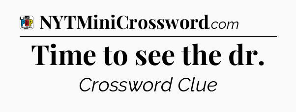 Time to see the dr Crossword Clue