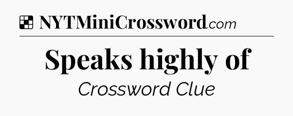 Solution: Speaks highly of - NYT Crossword