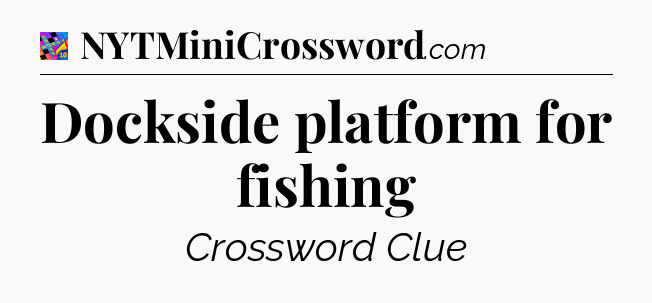 Dockside platform for fishing Crossword Clue