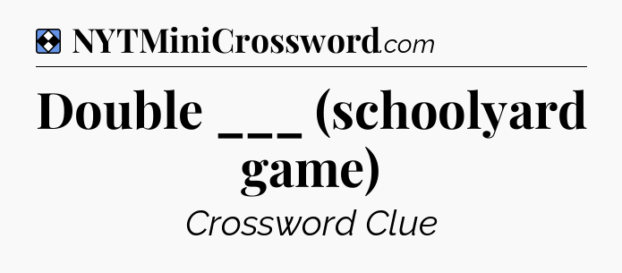Solution: Double ___ (schoolyard game) - NYT Mini Crossword
