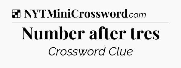 Solution: Number after tres - NYT Crossword