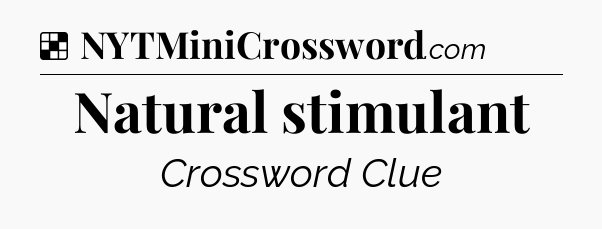 Solution: Natural stimulant - NYT Crossword