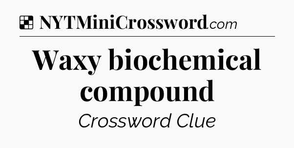 Solution: Waxy biochemical compound - NYT Crossword