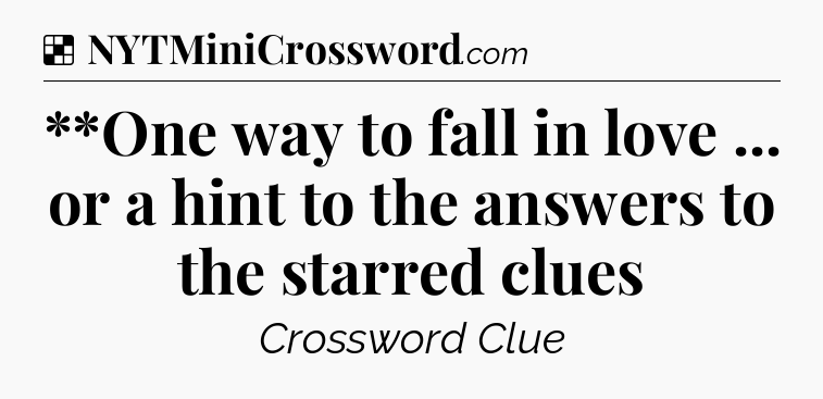 Solution: **One way to fall in love ... or a hint to the answers to the starred clues - NYT Crossword