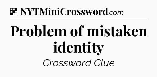 Solution: Problem of mistaken identity - NYT Crossword