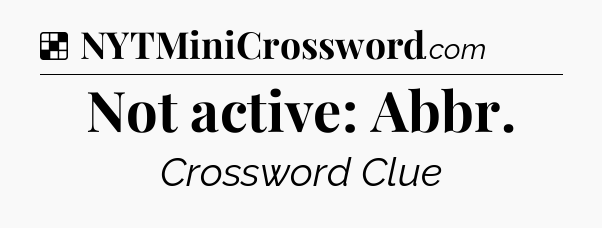 Solution: Not active: Abbr - NYT Crossword