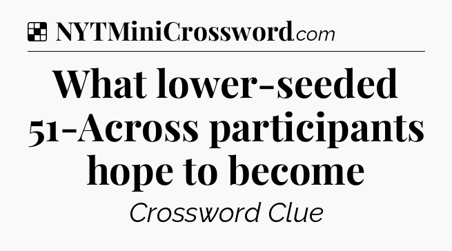 Solution: What lower-seeded 51-Across participants hope to become - NYT Crossword