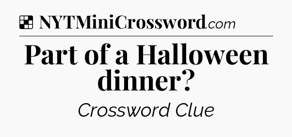 Solution: Part of a Halloween dinner - NYT Crossword