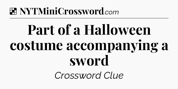 Solution: Part of a Halloween costume accompanying a sword - NYT Crossword