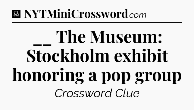 __ The Museum: Stockholm exhibit honoring a pop group - LA Times Crossword
