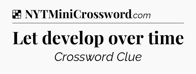 Solution: Let develop over time - NYT Crossword