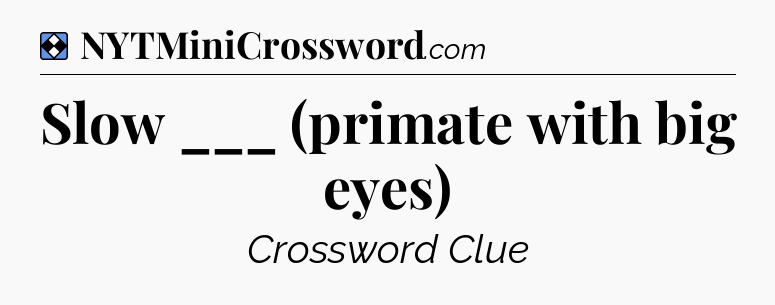 Solution: Slow ___ (primate with big eyes) - NYT Mini Crossword