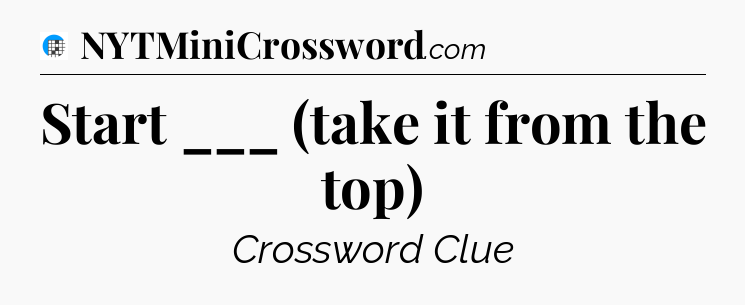 Start ___ (take it from the top) Crossword Clue