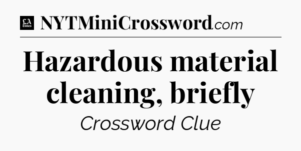 Hazardous material cleaning, briefly - LA Times Crossword