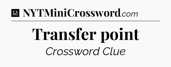 Transfer point - LA Times Crossword