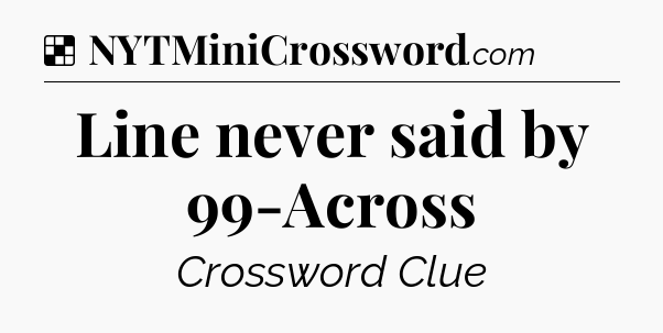 Solution: Line never said by 99-Across - NYT Crossword