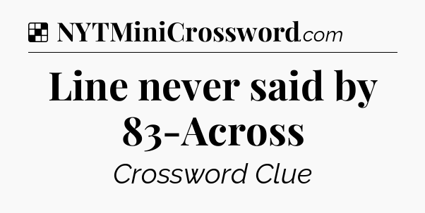 Solution: Line never said by 83-Across - NYT Crossword