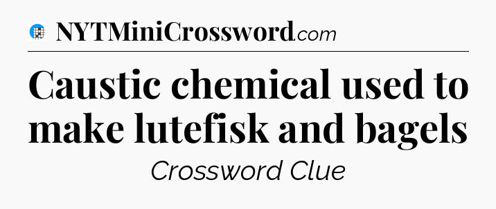 Caustic chemical used to make lutefisk and bagels Crossword Clue