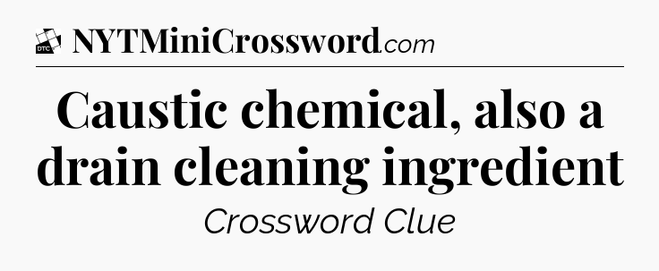 Caustic chemical, also a drain cleaning ingredient - Daily Themed Classic Crossword