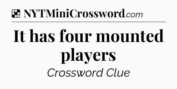 Solution: It has four mounted players - NYT Crossword