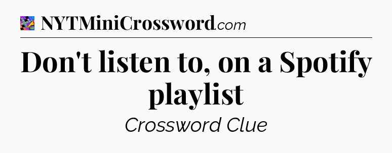 Don't listen to, on a Spotify playlist Crossword Clue