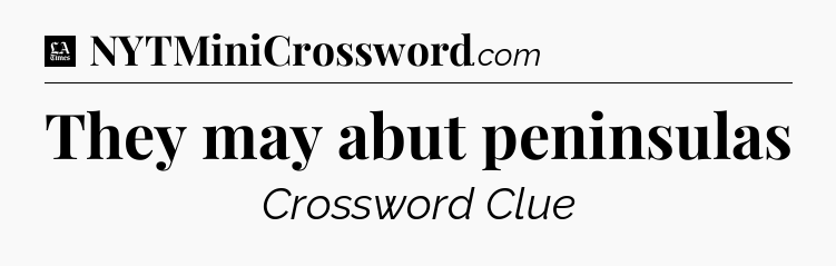 They may abut peninsulas - LA Times Crossword