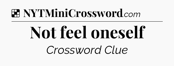 Solution: Not feel oneself - NYT Crossword