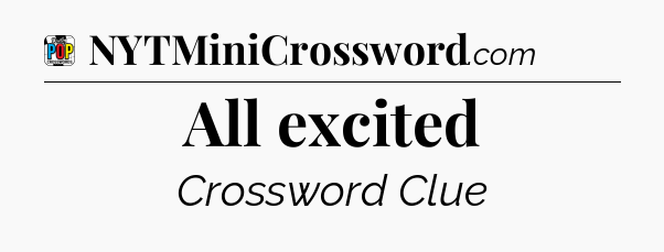 All excited Crossword Clue