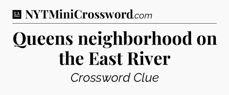 Queens neighborhood on the East River - LA Times Crossword